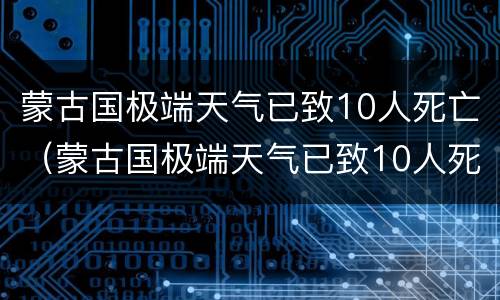 蒙古国极端天气已致10人死亡（蒙古国极端天气已致10人死亡 新闻）