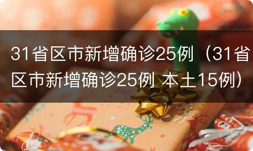 31省区市新增确诊25例（31省区市新增确诊25例 本土15例）
