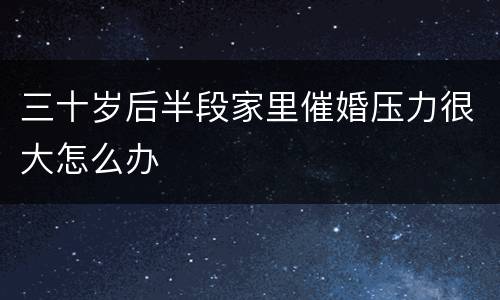 三十岁后半段家里催婚压力很大怎么办