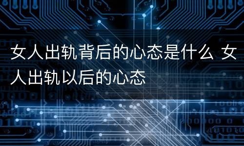 女人出轨背后的心态是什么 女人出轨以后的心态