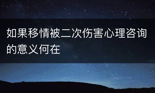 如果移情被二次伤害心理咨询的意义何在