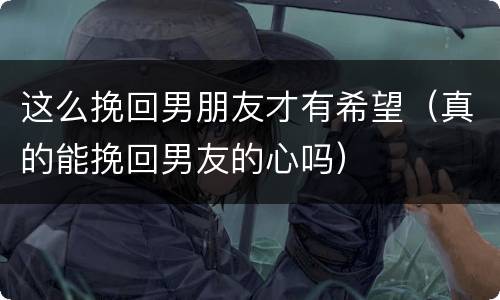 这么挽回男朋友才有希望（真的能挽回男友的心吗）
