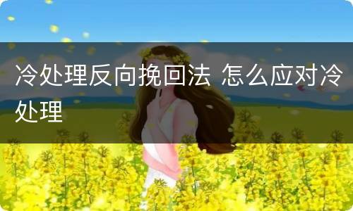 冷处理反向挽回法 怎么应对冷处理