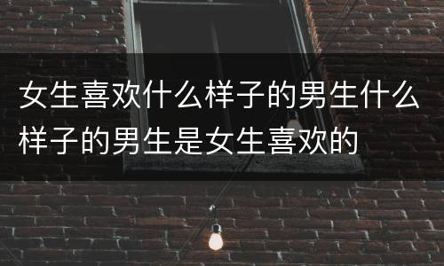 女生喜欢什么样子的男生什么样子的男生是女生喜欢的