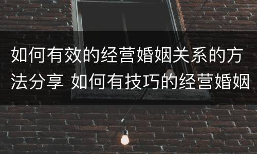 如何有效的经营婚姻关系的方法分享 如何有技巧的经营婚姻