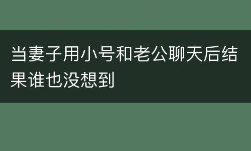 当妻子用小号和老公聊天后结果谁也没想到