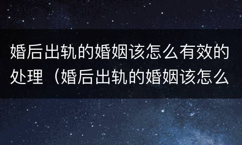 婚后出轨的婚姻该怎么有效的处理（婚后出轨的婚姻该怎么有效的处理好）