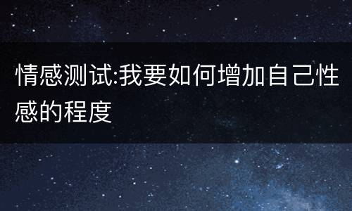 情感测试:我要如何增加自己性感的程度
