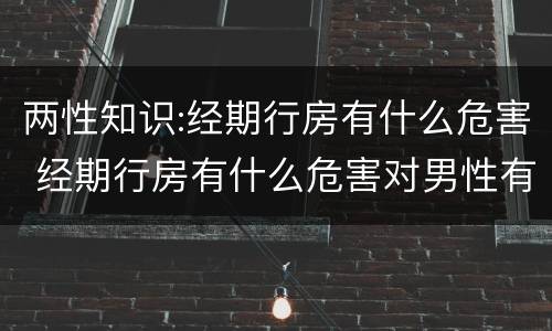 两性知识:经期行房有什么危害 经期行房有什么危害对男性有伤害吗