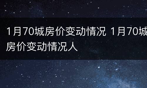 1月70城房价变动情况 1月70城房价变动情况人