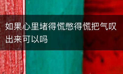 如果心里堵得慌憋得慌把气叹出来可以吗