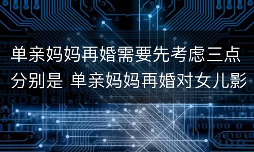 单亲妈妈再婚需要先考虑三点分别是 单亲妈妈再婚对女儿影响