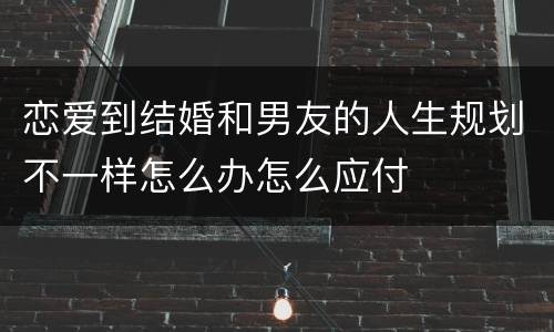 恋爱到结婚和男友的人生规划不一样怎么办怎么应付