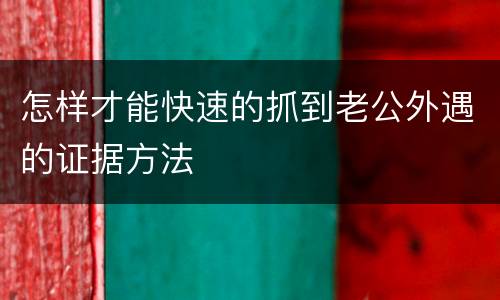 怎样才能快速的抓到老公外遇的证据方法