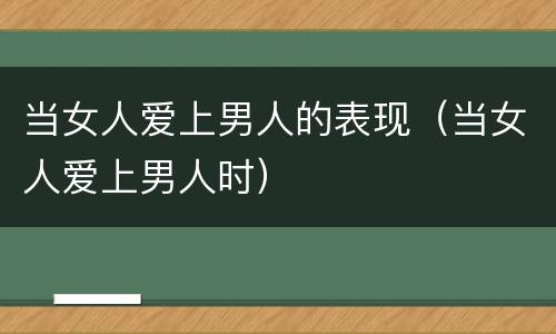 当女人爱上男人的表现（当女人爱上男人时）