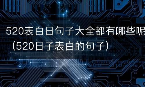 520表白日句子大全都有哪些呢（520日子表白的句子）