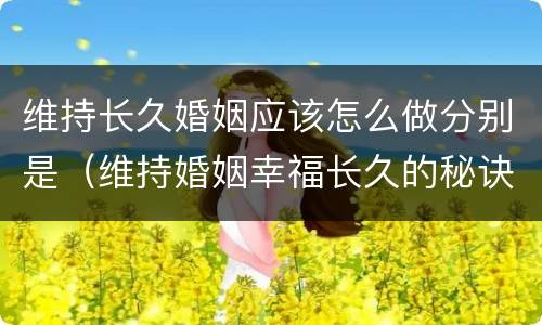 维持长久婚姻应该怎么做分别是（维持婚姻幸福长久的秘诀）