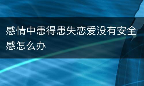 感情中患得患失恋爱没有安全感怎么办