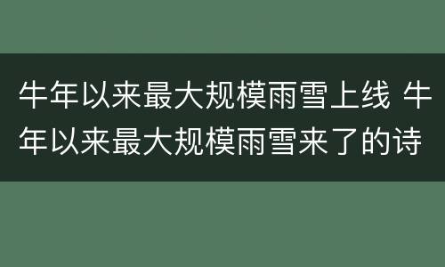 牛年以来最大规模雨雪上线 牛年以来最大规模雨雪来了的诗词