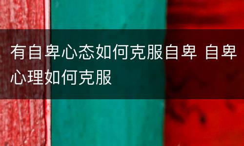 有自卑心态如何克服自卑 自卑心理如何克服