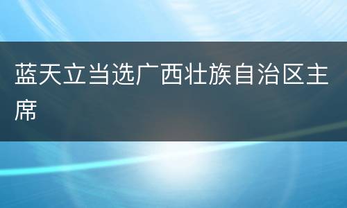 蓝天立当选广西壮族自治区主席
