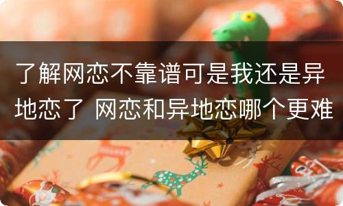 了解网恋不靠谱可是我还是异地恋了 网恋和异地恋哪个更难坚持到最后