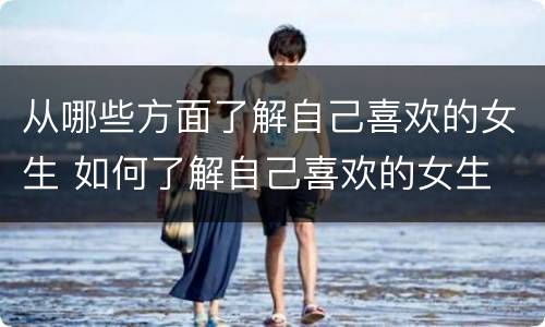 从哪些方面了解自己喜欢的女生 如何了解自己喜欢的女生