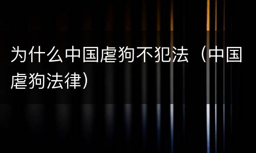 为什么中国虐狗不犯法（中国虐狗法律）