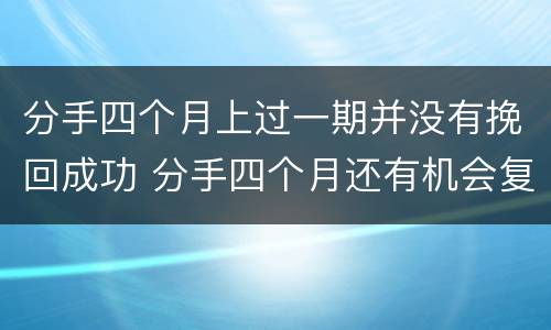 分手四个月上过一期并没有挽回成功 分手四个月还有机会复合吗