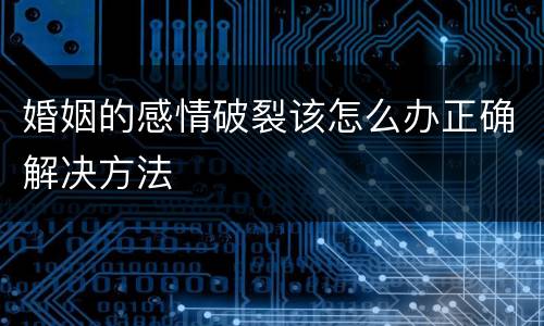 婚姻的感情破裂该怎么办正确解决方法
