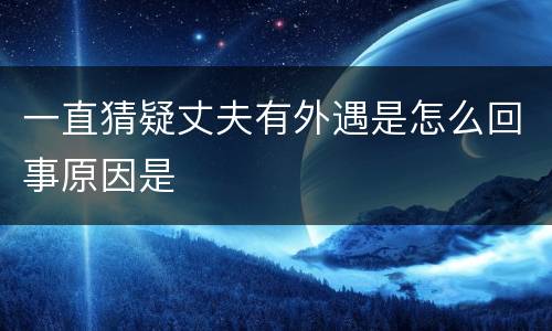 一直猜疑丈夫有外遇是怎么回事原因是