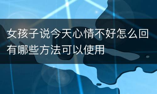 女孩子说今天心情不好怎么回有哪些方法可以使用