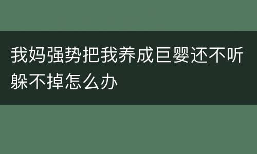 我妈强势把我养成巨婴还不听躲不掉怎么办