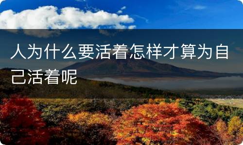 人为什么要活着怎样才算为自己活着呢