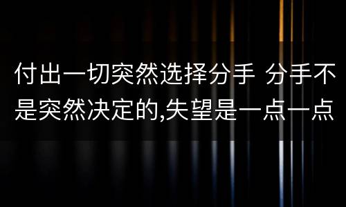 付出一切突然选择分手 分手不是突然决定的,失望是一点一点积累的