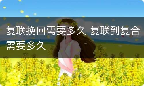 复联挽回需要多久 复联到复合需要多久