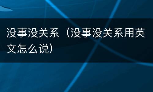 没事没关系（没事没关系用英文怎么说）