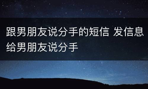 跟男朋友说分手的短信 发信息给男朋友说分手