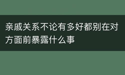 亲戚关系不论有多好都别在对方面前暴露什么事