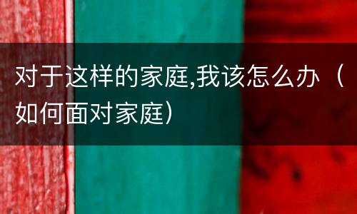 对于这样的家庭,我该怎么办（如何面对家庭）