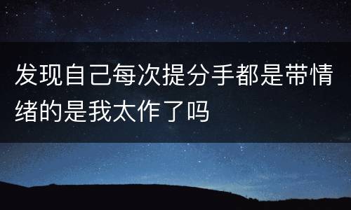 发现自己每次提分手都是带情绪的是我太作了吗