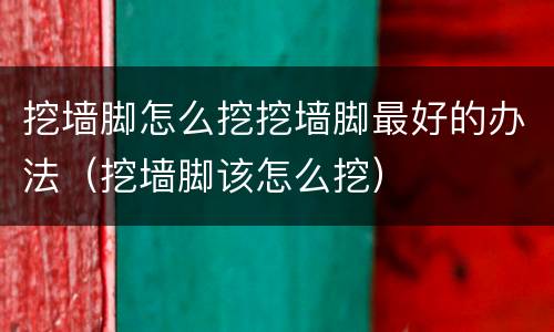 挖墙脚怎么挖挖墙脚最好的办法（挖墙脚该怎么挖）