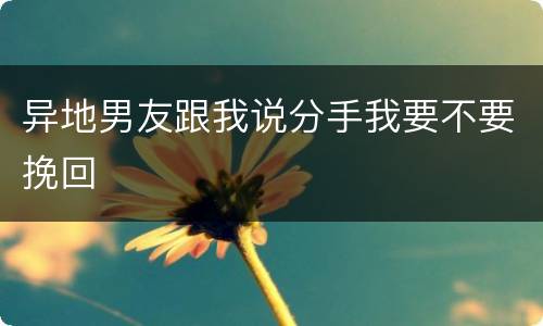 异地男友跟我说分手我要不要挽回