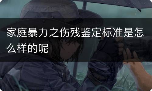 家庭暴力之伤残鉴定标准是怎么样的呢