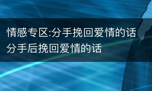 情感专区:分手挽回爱情的话 分手后挽回爱情的话