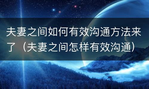 夫妻之间如何有效沟通方法来了（夫妻之间怎样有效沟通）