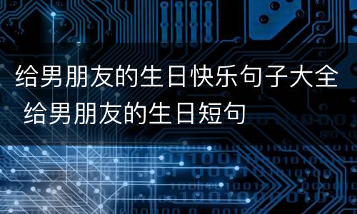 给男朋友的生日快乐句子大全 给男朋友的生日短句