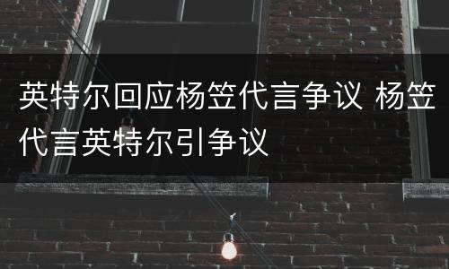 英特尔回应杨笠代言争议 杨笠代言英特尔引争议