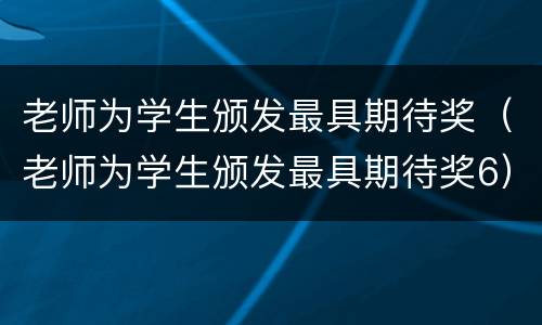 老师为学生颁发最具期待奖（老师为学生颁发最具期待奖6）