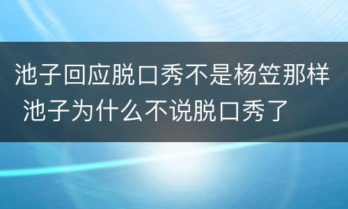 池子回应脱口秀不是杨笠那样 池子为什么不说脱口秀了